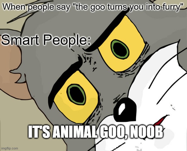 Unsettled Tom | When people say "the goo turns you into furry"; Smart People:; IT'S ANIMAL GOO, NOOB | image tagged in memes,unsettled tom | made w/ Imgflip meme maker