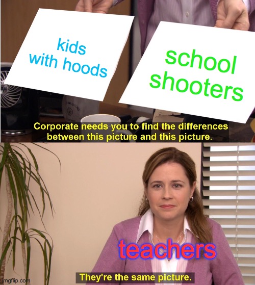 schools | kids with hoods; school shooters; teachers | image tagged in memes,they're the same picture | made w/ Imgflip meme maker