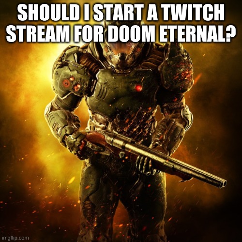 Doom Guy | SHOULD I START A TWITCH STREAM FOR DOOM ETERNAL? | image tagged in doom guy | made w/ Imgflip meme maker