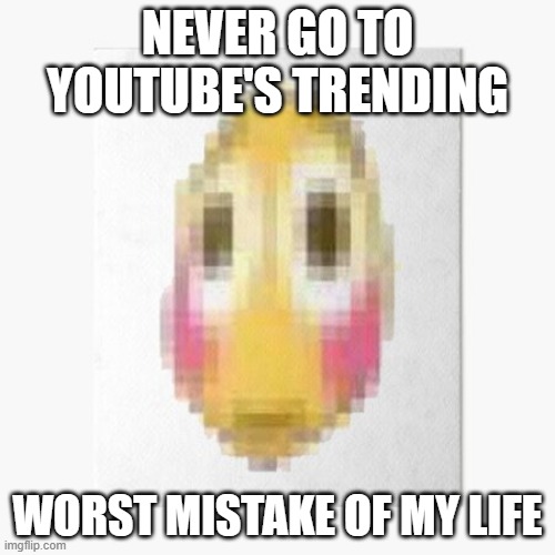 oh my god what a hellhole | NEVER GO TO YOUTUBE'S TRENDING; WORST MISTAKE OF MY LIFE | image tagged in pain | made w/ Imgflip meme maker