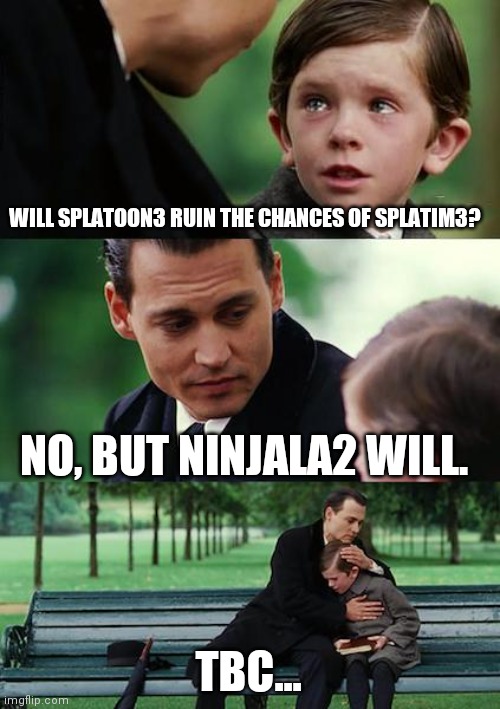 Finding Neverland | WILL SPLATOON3 RUIN THE CHANCES OF SPLATIM3? NO, BUT NINJALA2 WILL. TBC... | image tagged in memes,finding neverland | made w/ Imgflip meme maker