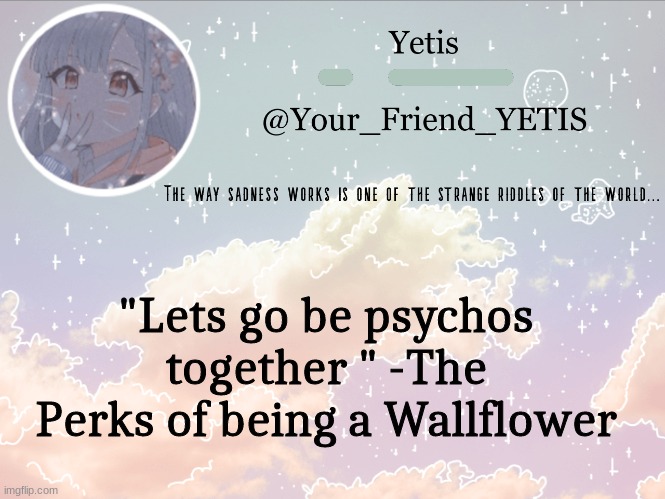 ya | "Lets go be psychos together " -The Perks of being a Wallflower | image tagged in cloudie yetis | made w/ Imgflip meme maker