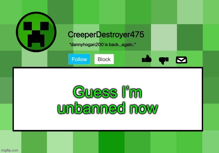 I was kinda fine outside but I’m back in msmg.. | Guess I’m unbanned now | image tagged in creeperdestroyer475 announcement template | made w/ Imgflip meme maker
