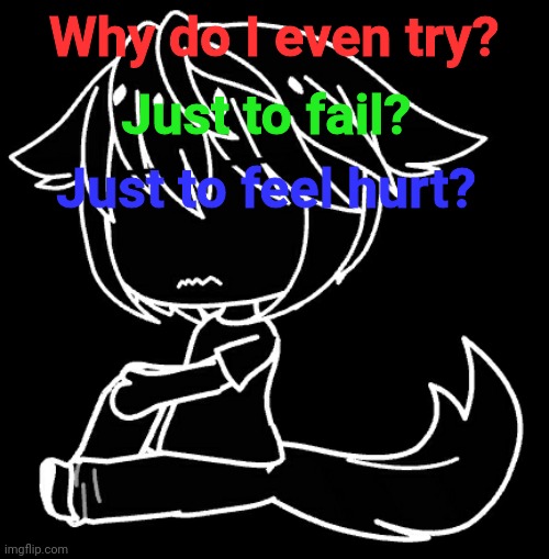 Just to fail? Why do I even try? Just to feel hurt? | made w/ Imgflip meme maker