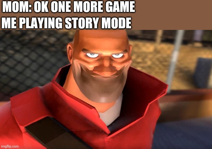 TF2 Soldier Smiling | MOM: OK ONE MORE GAME; ME PLAYING STORY MODE | image tagged in tf2 soldier smiling | made w/ Imgflip meme maker