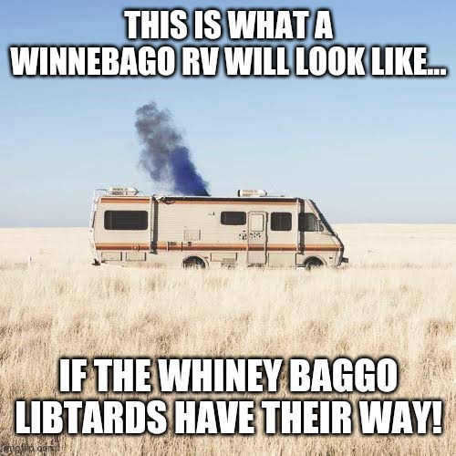 First it was Jeep dropping Cherokee off its name!  I'm Native American!  Leave the Winnebago name on the RV! | THIS IS WHAT A WINNEBAGO RV WILL LOOK LIKE... IF THE WHINEY BAGGO LIBTARDS HAVE THEIR WAY! | image tagged in breaking bad winnebago | made w/ Imgflip meme maker