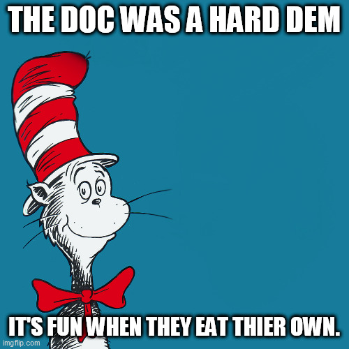 Dr. Suess | THE DOC WAS A HARD DEM; IT'S FUN WHEN THEY EAT THIER OWN. | image tagged in dr suess | made w/ Imgflip meme maker