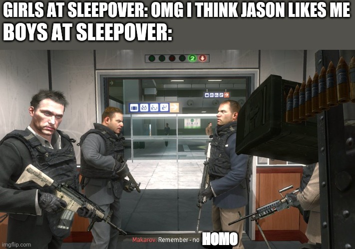 Remember - no Russian | GIRLS AT SLEEPOVER: OMG I THINK JASON LIKES ME; BOYS AT SLEEPOVER:; HOMO | image tagged in remember - no russian | made w/ Imgflip meme maker