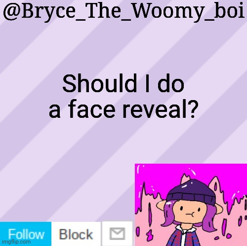 Bryce_The_Woomy_boi's new New NEW announcement template | Should I do a face reveal? | image tagged in bryce_the_woomy_boi's new new new announcement template | made w/ Imgflip meme maker