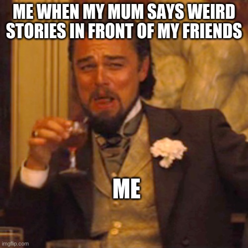 Laughing Leo Meme | ME WHEN MY MUM SAYS WEIRD STORIES IN FRONT OF MY FRIENDS; ME | image tagged in memes,laughing leo | made w/ Imgflip meme maker