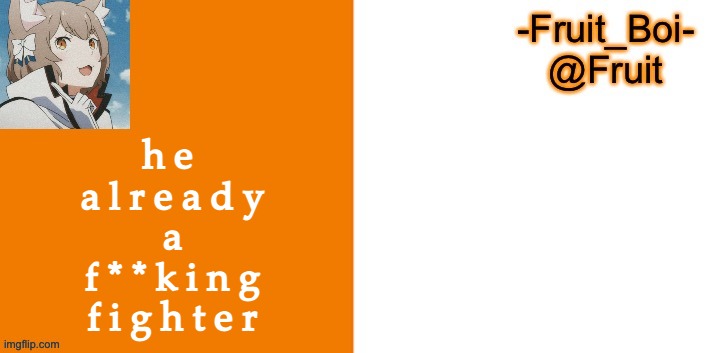 h e 
a l r e a d y
a
f * * k i n g
f i g h t e r | image tagged in lol 7 made by riley-mason | made w/ Imgflip meme maker