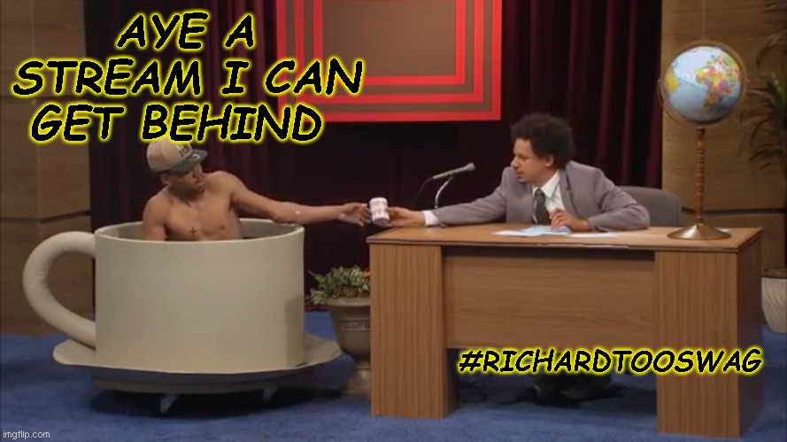 yes sir you are swag epic awesome |  AYE A STREAM I CAN GET BEHIND; #RICHARDTOOSWAG | image tagged in eric andre teacup | made w/ Imgflip meme maker