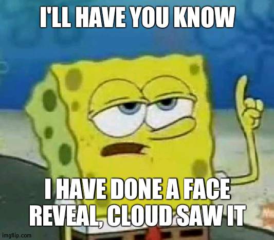 No lies, if in doubt, ask cloud | I'LL HAVE YOU KNOW; I HAVE DONE A FACE REVEAL, CLOUD SAW IT | image tagged in memes,i'll have you know spongebob,cloud | made w/ Imgflip meme maker