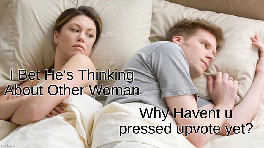 I Bet He's Thinking About Other Women Meme | I Bet He's Thinking About Other Woman; Why Havent u pressed upvote yet? | image tagged in memes,i bet he's thinking about other women | made w/ Imgflip meme maker