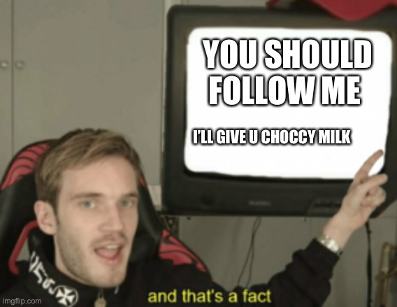 and that's a fact | YOU SHOULD FOLLOW ME; I’LL GIVE U CHOCCY MILK | image tagged in and that's a fact | made w/ Imgflip meme maker