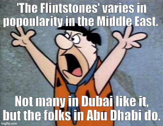 Flintstones in the Middle East |  'The Flintstones' varies in popoularity in the Middle East. Not many in Dubai like it, but the folks in Abu Dhabi do. | image tagged in fred flintstone,middle east,dubai,bad joke,dad joke,jokes | made w/ Imgflip meme maker