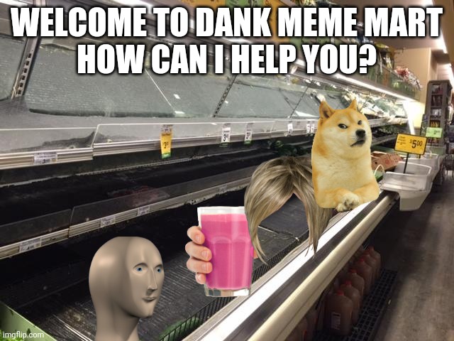 Empty Grocery Store | WELCOME TO DANK MEME MART
HOW CAN I HELP YOU? | image tagged in empty grocery store | made w/ Imgflip meme maker