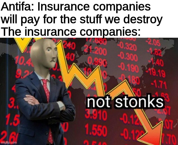 Not stonks | Antifa: Insurance companies will pay for the stuff we destroy
The insurance companies: | image tagged in not stonks,politics,antifa,donald trump | made w/ Imgflip meme maker