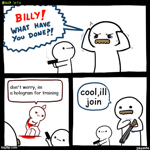 nevermind he's good | don't worry, im a hologram for training; cool,ill join | image tagged in billy what have you done | made w/ Imgflip meme maker