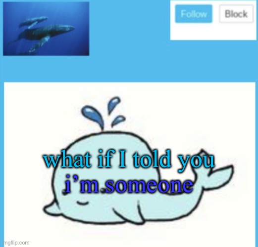Blue-whale announcement template | what if I told you; i’m someone | image tagged in blue-whale announcement template | made w/ Imgflip meme maker