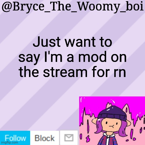 Bryce_The_Woomy_boi's new New NEW announcement template | Just want to say I'm a mod on the stream for rn | image tagged in bryce_the_woomy_boi's new new new announcement template | made w/ Imgflip meme maker