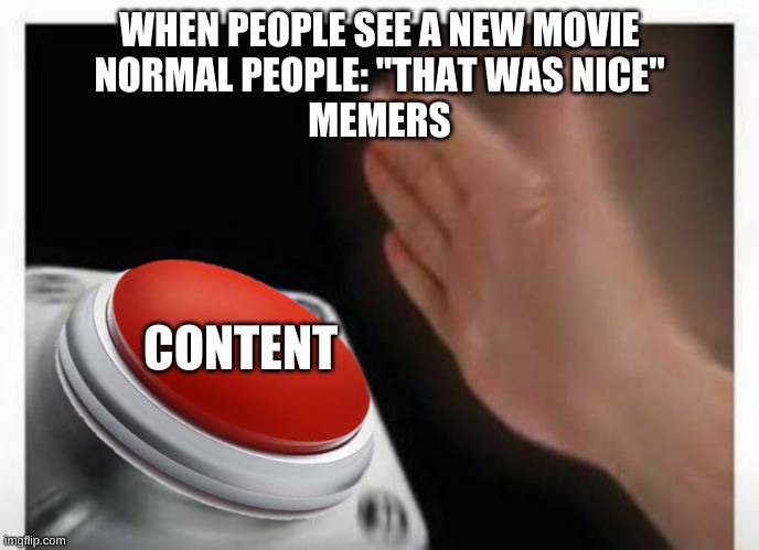 Red Button Hand | WHEN PEOPLE SEE A NEW MOVIE
NORMAL PEOPLE: "THAT WAS NICE"
MEMERS; CONTENT | image tagged in red button hand | made w/ Imgflip meme maker