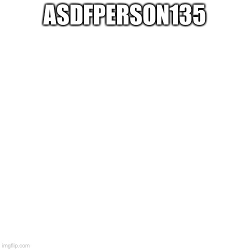 Blank Transparent Square Meme | ASDFPERSON135 | image tagged in memes,blank transparent square | made w/ Imgflip meme maker