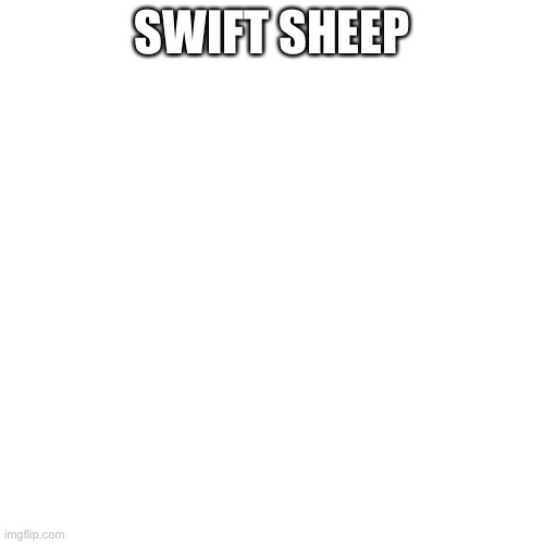 Blank Transparent Square Meme | SWIFT SHEEP | image tagged in memes,blank transparent square | made w/ Imgflip meme maker