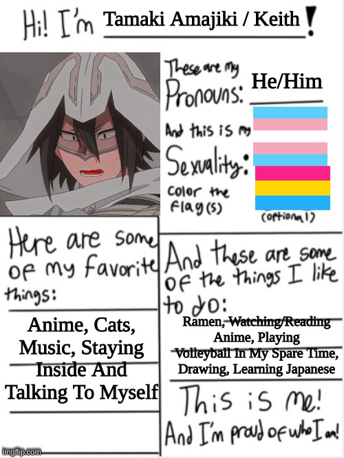 About me! | Tamaki Amajiki / Keith; He/Him; Anime, Cats, Music, Staying Inside And Talking To Myself; Ramen, Watching/Reading Anime, Playing Volleyball In My Spare Time, Drawing, Learning Japanese | image tagged in this is me | made w/ Imgflip meme maker