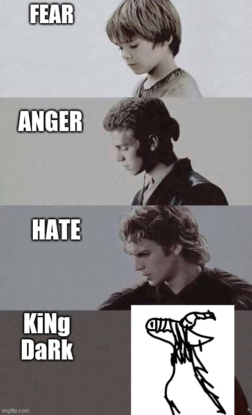Fear Anger Hate | FEAR; ANGER; HATE; KiNg DaRk | image tagged in fear anger hate | made w/ Imgflip meme maker