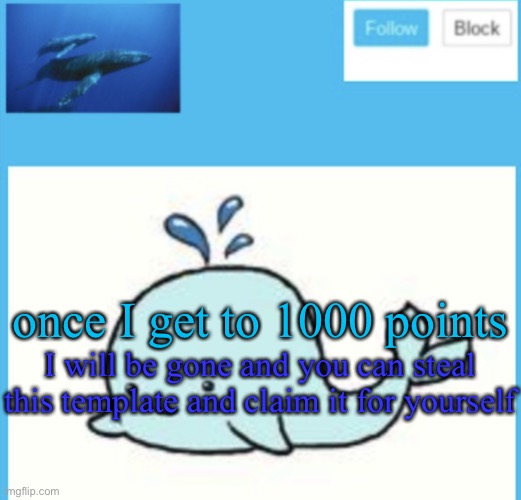 Blue-whale announcement template | once I get to 1000 points; I will be gone and you can steal this template and claim it for yourself | image tagged in blue-whale announcement template | made w/ Imgflip meme maker
