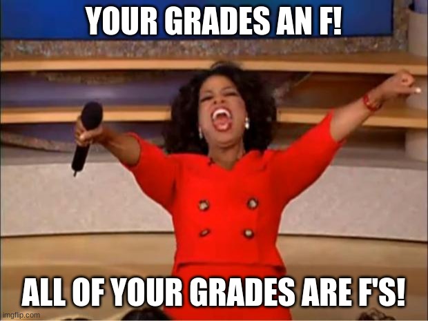 Oprah You Get A Meme | YOUR GRADES AN F! ALL OF YOUR GRADES ARE F'S! | image tagged in memes,oprah you get a | made w/ Imgflip meme maker