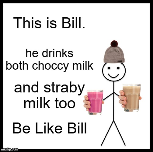 Be Like Bill | This is Bill. he drinks both choccy milk; and straby milk too; Be Like Bill | image tagged in memes,be like bill,trololol | made w/ Imgflip meme maker