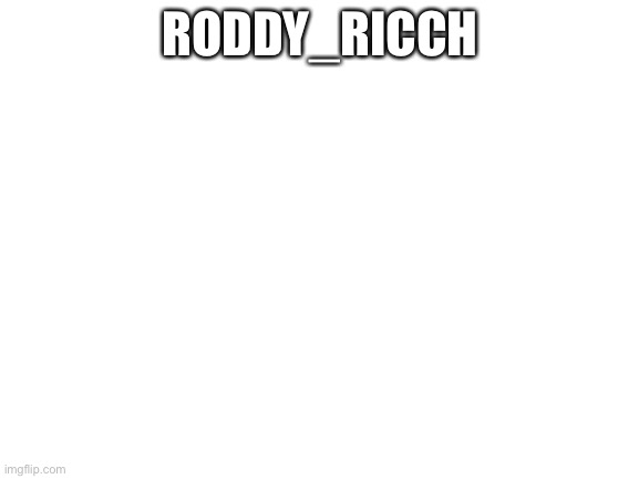 Blank White Template | RODDY_RICCH | image tagged in blank white template | made w/ Imgflip meme maker
