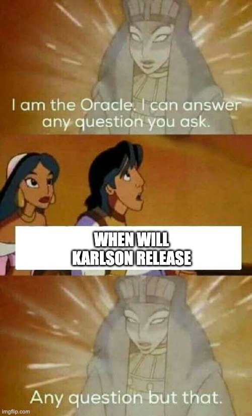 bro, it's coming | WHEN WILL KARLSON RELEASE | image tagged in oracle question,karlson,dani,milk gang | made w/ Imgflip meme maker