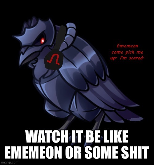 Idk how this logic works, but I think you are secretly watching us descend into chaos | WATCH IT BE LIKE EMEMEON OR SOME SHIT | image tagged in ememeon come pick me up i'm scared | made w/ Imgflip meme maker
