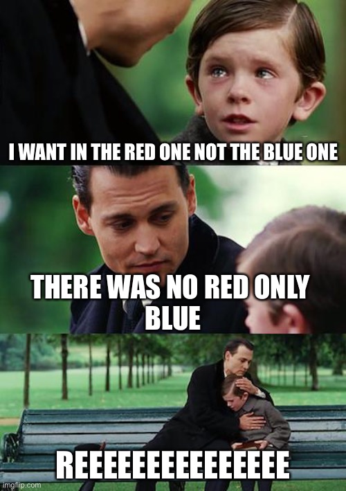 Finding Neverland | I WANT IN THE RED ONE NOT THE BLUE ONE; THERE WAS NO RED ONLY 
BLUE; REEEEEEEEEEEEEEE | image tagged in memes,finding neverland | made w/ Imgflip meme maker