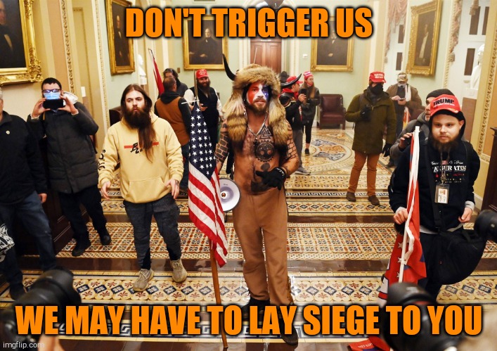 DC Capital Hill Riot | DON'T TRIGGER US WE MAY HAVE TO LAY SIEGE TO YOU | made w/ Imgflip meme maker