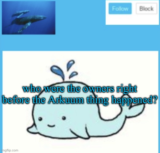 Blue-whale announcement template | who were the owners right before the Arkuum thing happened? | image tagged in blue-whale announcement template | made w/ Imgflip meme maker