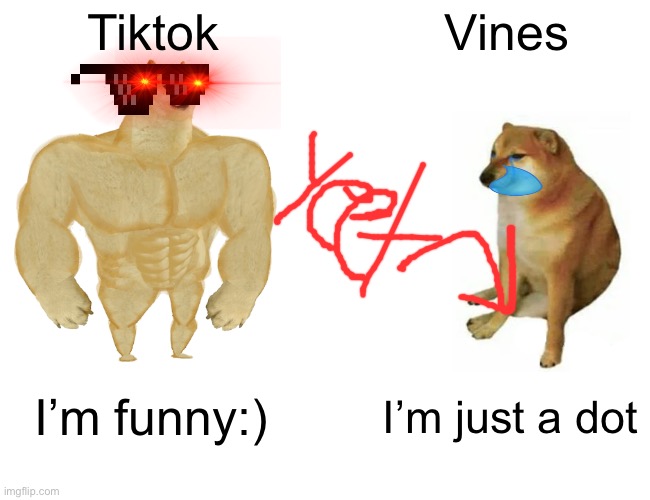 Buff Doge vs. Cheems | Tiktok; Vines; I’m funny:); I’m just a dot | image tagged in memes,buff doge vs cheems | made w/ Imgflip meme maker