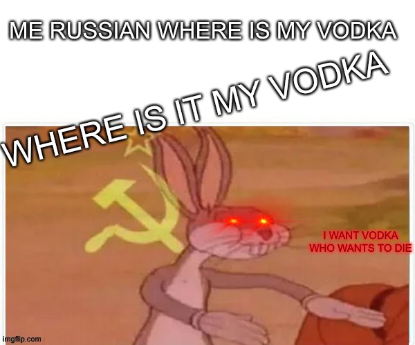 communist bugs bunny | ME RUSSIAN WHERE IS MY VODKA; WHERE IS IT MY VODKA; I WANT VODKA WHO WANTS TO DIE | image tagged in communist bugs bunny | made w/ Imgflip meme maker