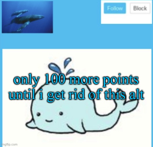 Blue-whale announcement template | only 100 more points until i get rid of this alt | image tagged in blue-whale announcement template | made w/ Imgflip meme maker