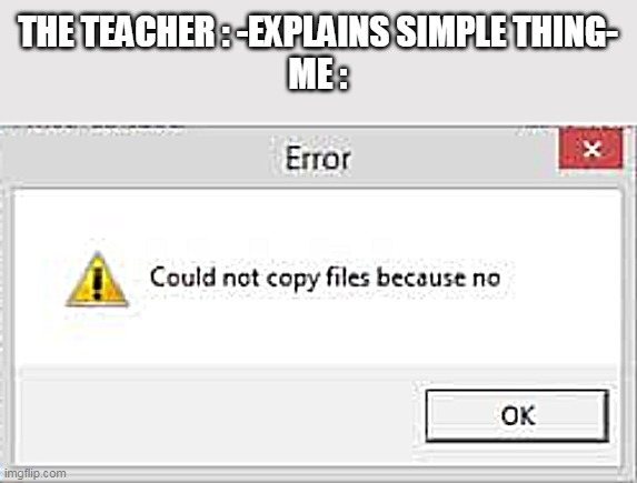 NO | THE TEACHER : -EXPLAINS SIMPLE THING-
ME : | image tagged in could not copy files because no | made w/ Imgflip meme maker