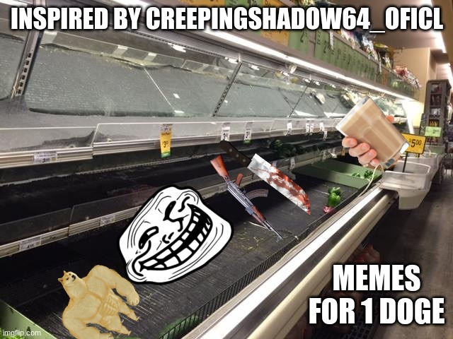 Empty Grocery Store | INSPIRED BY CREEPINGSHADOW64_OFICL; MEMES FOR 1 DOGE | image tagged in empty grocery store | made w/ Imgflip meme maker