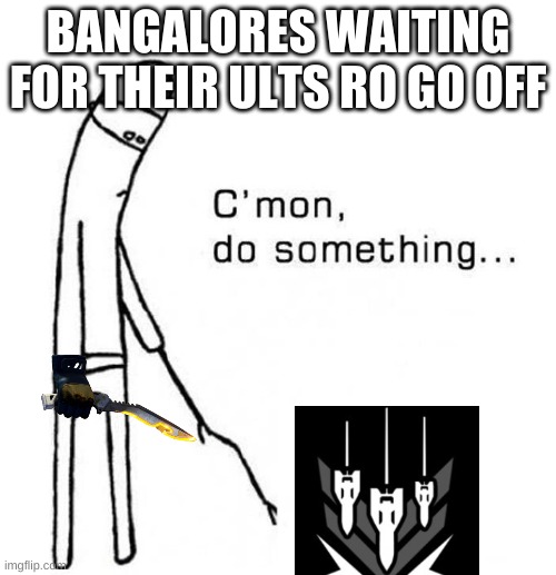 cmon do something Apex | BANGALORES WAITING FOR THEIR ULTS RO GO OFF | image tagged in apex legends,cmon do something,gaming,funny | made w/ Imgflip meme maker