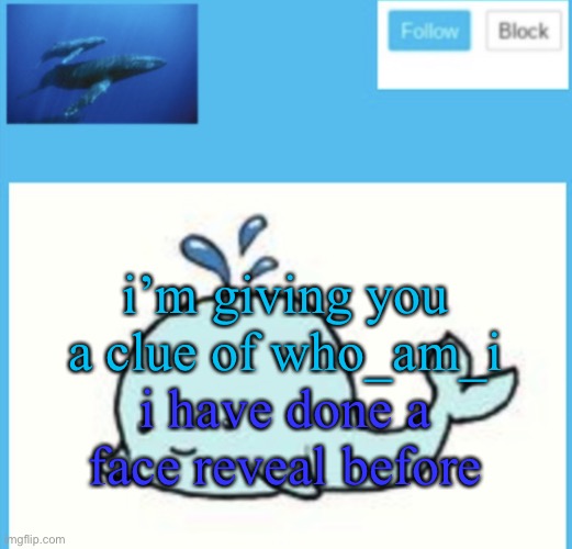 Blue-whale announcement template | i’m giving you a clue of who_am_i; i have done a face reveal before | image tagged in blue-whale announcement template | made w/ Imgflip meme maker