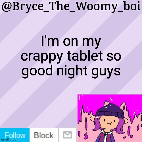 Bryce_The_Woomy_boi's new New NEW announcement template | I'm on my crappy tablet so good night guys | image tagged in bryce_the_woomy_boi's new new new announcement template | made w/ Imgflip meme maker