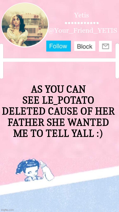 big sad | AS YOU CAN SEE LE_POTATO DELETED CAUSE OF HER FATHER SHE WANTED ME TO TELL YALL :) | image tagged in melanie yetis | made w/ Imgflip meme maker