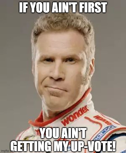 If you ain't first | IF YOU AIN'T FIRST; YOU AIN'T GETTING MY UP-VOTE! | image tagged in ricky bobby,upvotes | made w/ Imgflip meme maker