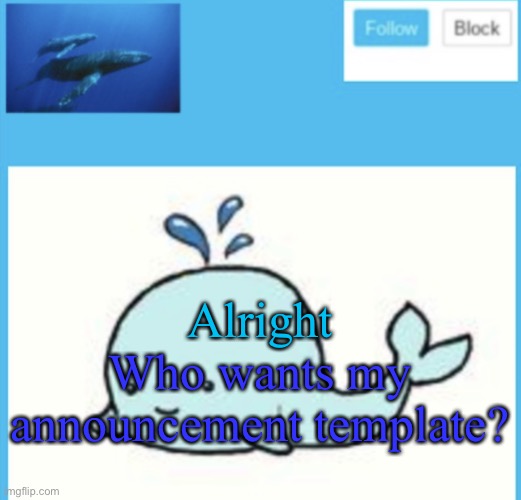 Blue-whale announcement template | Alright; Who wants my announcement template? | image tagged in blue-whale announcement template | made w/ Imgflip meme maker